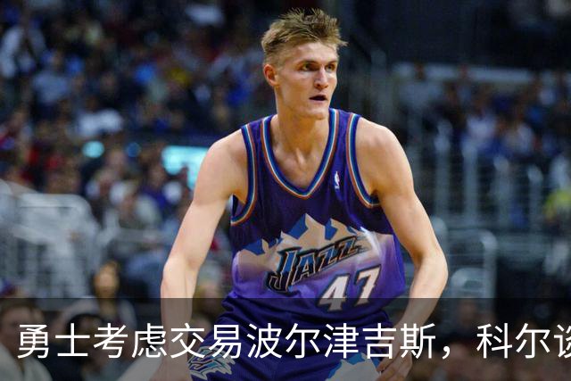 勇士考虑交易波尔津吉斯，科尔谈及其健康问题